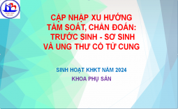 CẬP NHẬP XU HƯỚNG TẦM SOÁT, CHẨN ĐOÁN: TRƯỚC SINH - SƠ SINH VÀ UNG THƯ CỔ TỬ CUNG